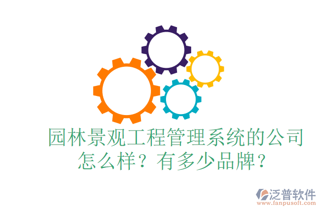 園林景觀工程管理系統(tǒng)的公司怎么樣？有多少品牌？	 