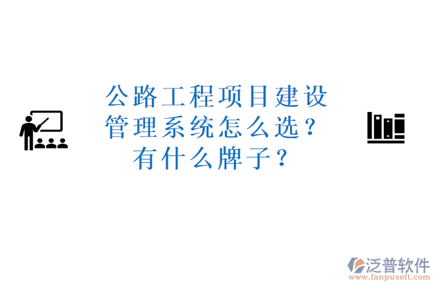 公路工程項(xiàng)目建設(shè)管理系統(tǒng)怎么選？有什么牌子？