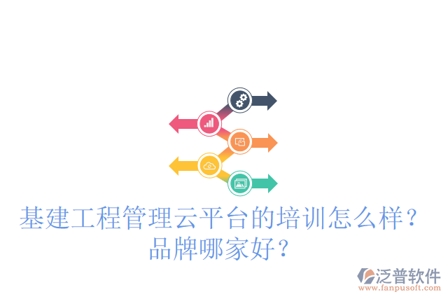 基建工程管理云平臺的培訓(xùn)怎么樣？品牌哪家好？