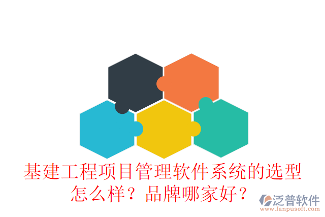 基建工程項(xiàng)目管理軟件系統(tǒng)的選型怎么樣？品牌哪家好？