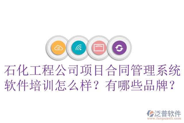 石化工程公司項(xiàng)目合同管理系統(tǒng)軟件培訓(xùn)怎么樣？有哪些品牌？