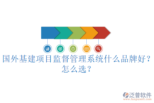 國外基建項(xiàng)目監(jiān)督管理系統(tǒng)什么品牌好？怎么選？