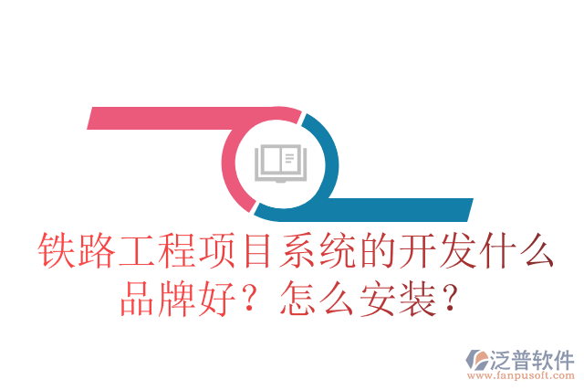 鐵路工程項(xiàng)目系統(tǒng)的開發(fā)什么品牌好？怎么安裝？