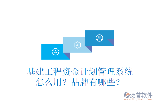 基建工程資金計(jì)劃管理系統(tǒng)怎么用？品牌有哪些？
