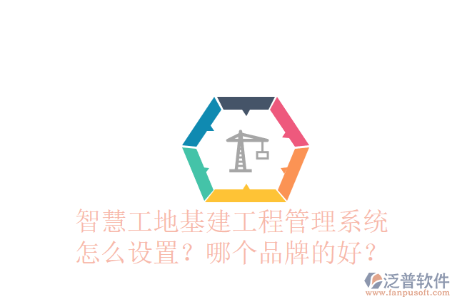 智慧工地基建工程管理系統(tǒng)怎么設置？哪個品牌的好？
