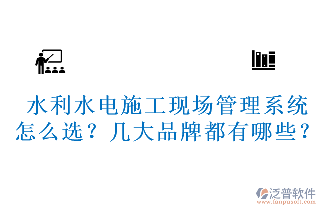 水利水電施工現(xiàn)場管理系統(tǒng)怎么選？幾大品牌都有哪些？	 