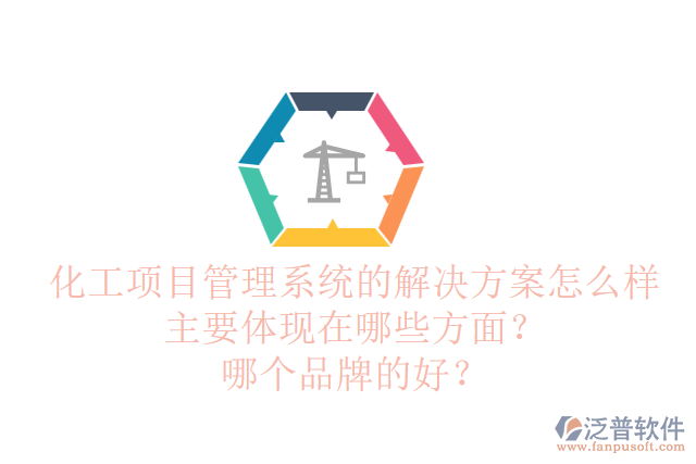 化工項目管理系統(tǒng)的解決方案怎么樣主要體現(xiàn)在哪些方面？哪個品牌的好？