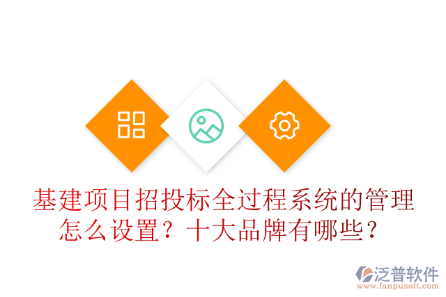 基建項(xiàng)目招投標(biāo)全過程系統(tǒng)的管理怎么設(shè)置？十大品牌有哪些？