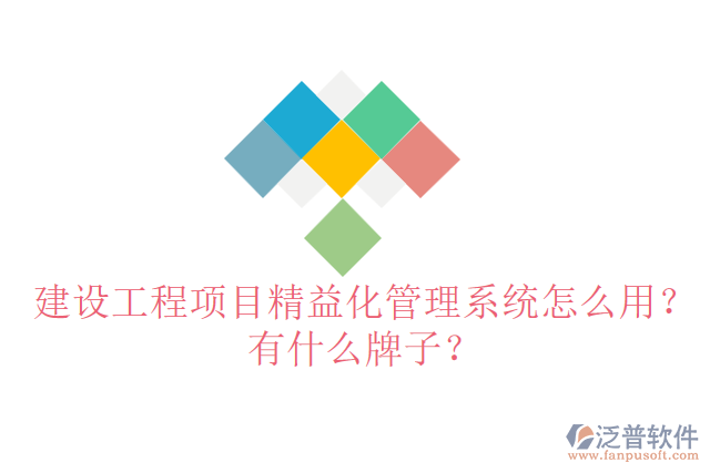建設(shè)工程項(xiàng)目精益化管理系統(tǒng)怎么用？有什么牌子？
