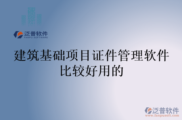 建筑基礎項目證件管理軟件比較好用的
