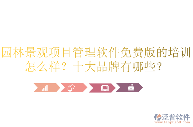 園林景觀項(xiàng)目管理軟件免費(fèi)版的培訓(xùn)怎么樣？十大品牌有哪些？