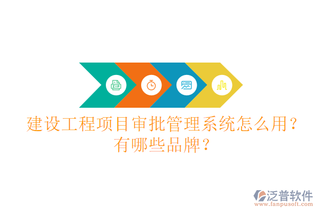 建設(shè)工程項目審批管理系統(tǒng)怎么用？有哪些品牌？