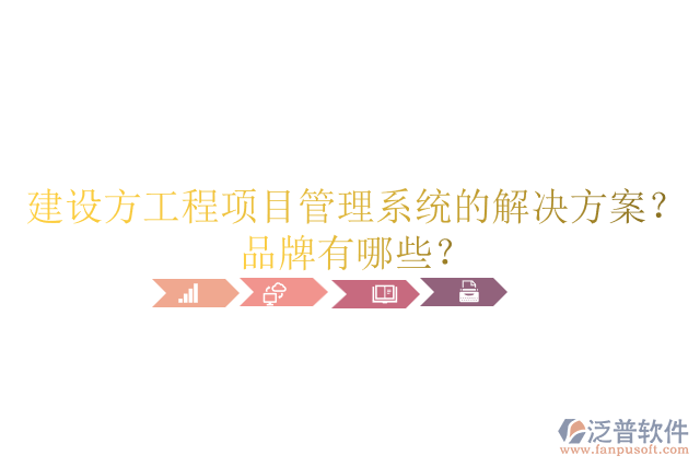 建設(shè)方工程項(xiàng)目管理系統(tǒng)的解決方案？品牌有哪些？