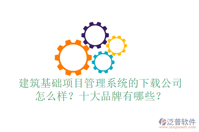 建筑基礎項目管理系統(tǒng)的下載公司怎么樣？十大品牌有哪些？