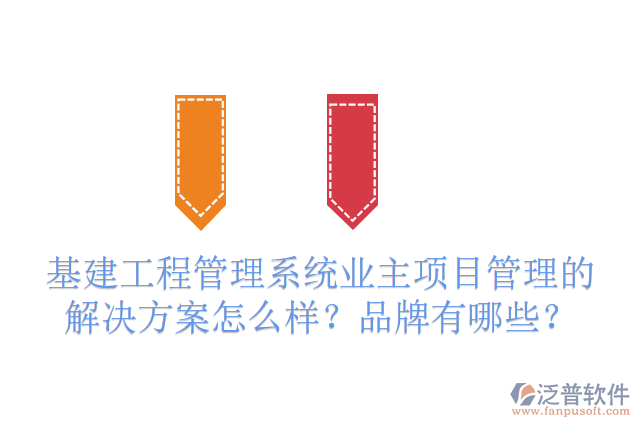 基建工程管理系統(tǒng)業(yè)主項目管理的解決方案怎么樣？品牌有哪些？