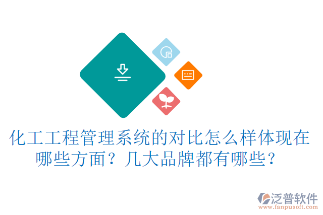 化工工程管理系統(tǒng)的對比怎么樣體現(xiàn)在哪些方面？幾大品牌都有哪些？