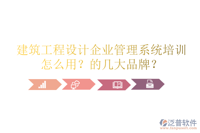 建筑工程設(shè)計(jì)企業(yè)管理系統(tǒng)培訓(xùn)怎么用？的幾大品牌？