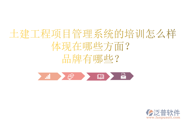 土建工程項(xiàng)目管理系統(tǒng)的培訓(xùn)怎么樣體現(xiàn)在哪些方面？品牌有哪些？