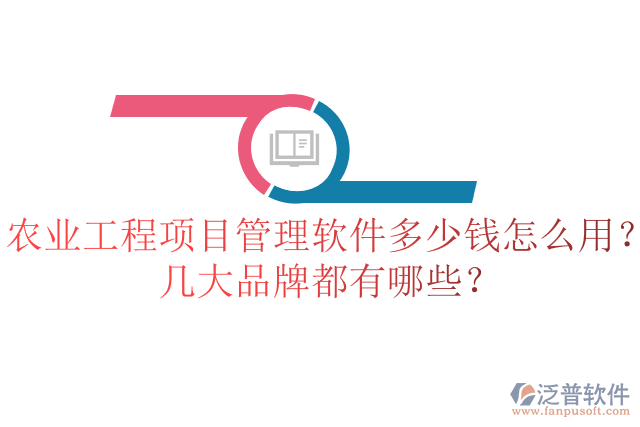 農(nóng)業(yè)工程項目管理軟件多少錢怎么用？幾大品牌都有哪些？