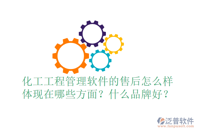 化工工程管理軟件的售后怎么樣體現(xiàn)在哪些方面？什么品牌好？