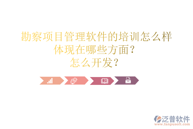 勘察項(xiàng)目管理軟件的培訓(xùn)怎么樣體現(xiàn)在哪些方面？怎么開發(fā)？