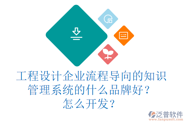 工程設(shè)計(jì)企業(yè)流程導(dǎo)向的知識(shí)管理系統(tǒng)的什么品牌好？怎么開(kāi)發(fā)？