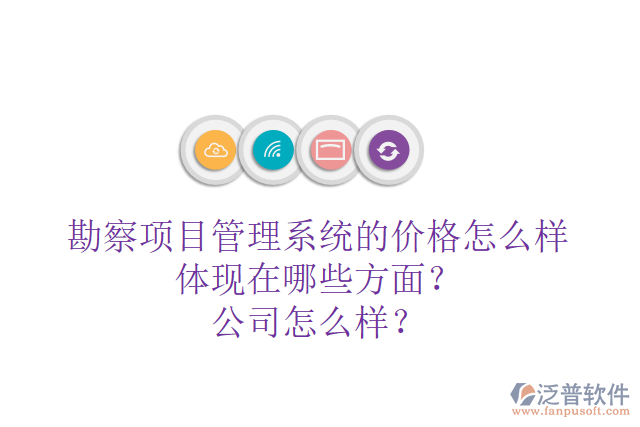 勘察項(xiàng)目管理系統(tǒng)的價(jià)格怎么樣體現(xiàn)在哪些方面？公司怎么樣？