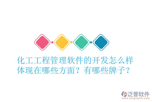 化工工程管理軟件的開發(fā)怎么樣體現(xiàn)在哪些方面？有哪些牌子？