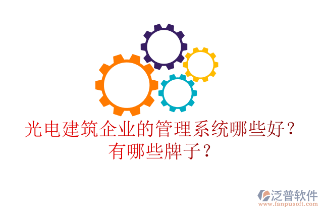 光電建筑企業(yè)的管理系統(tǒng)哪些好？有哪些牌子？