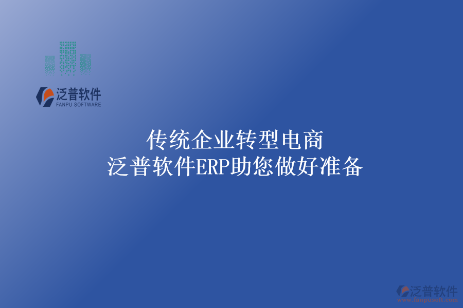 傳統(tǒng)企業(yè)轉(zhuǎn)型電商，泛普軟件ERP助您做好準備
