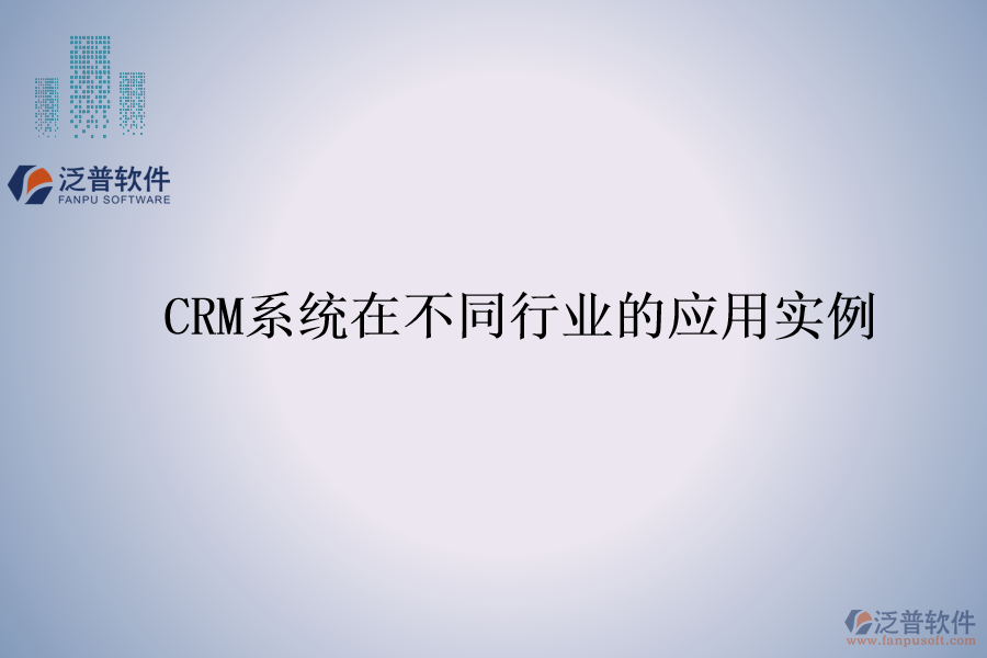 CRM系統(tǒng)在不同行業(yè)的應用實例
