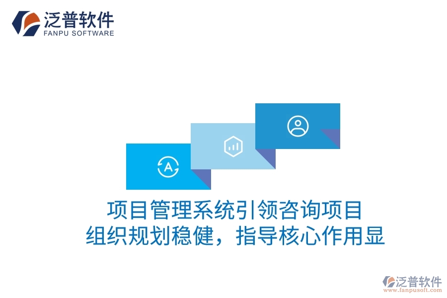 項(xiàng)目管理系統(tǒng)引領(lǐng)咨詢項(xiàng)目：組織規(guī)劃穩(wěn)健，指導(dǎo)核心作用顯