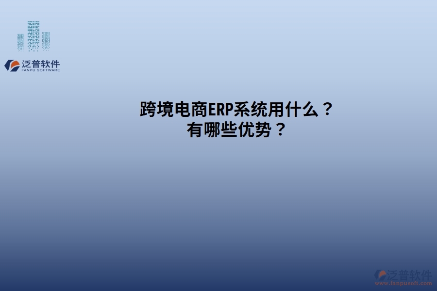 跨境電商ERP系統(tǒng)用什么？有哪些優(yōu)勢(shì)？