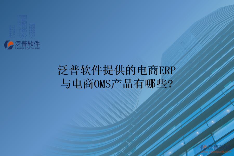 泛普軟件提供的電商ERP與電商OMS產品有哪些?