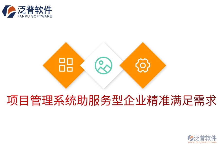 項目管理系統(tǒng)助服務(wù)型企業(yè)精準(zhǔn)滿足需求