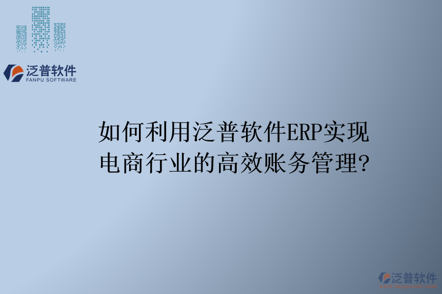 如何利用泛普軟件ERP實現電商行業(yè)的高效賬務管理?