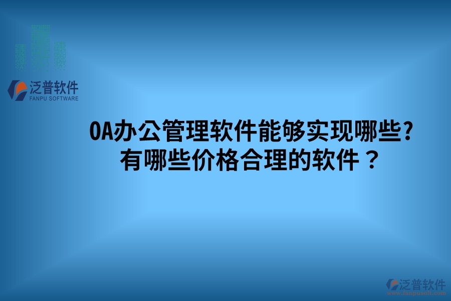 OA辦公管理軟件能夠?qū)崿F(xiàn)哪些? 有哪些價格合理的軟件?