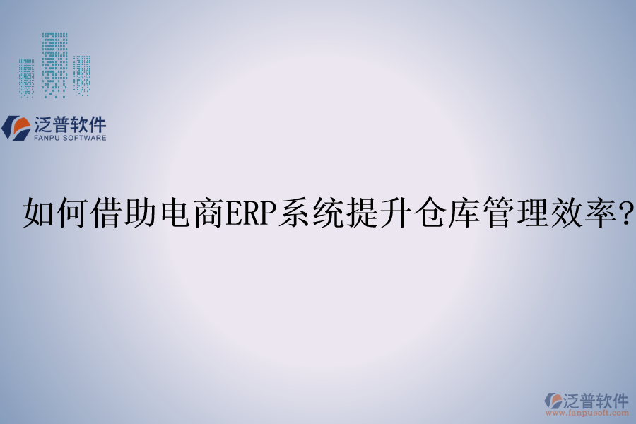 如何借助電商<a href=http://m.napavibes.com/fanpuerp/ target=_blank class=infotextkey><a href=http://m.napavibes.com/fanpuerp/ target=_blank class=infotextkey>erp系統(tǒng)</a></a>提升倉庫管理效率?