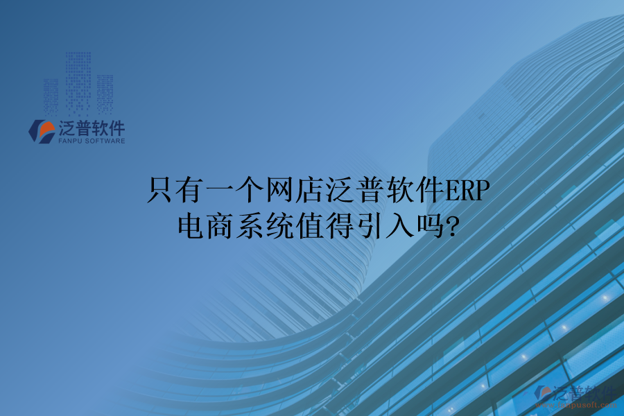 只有一個(gè)網(wǎng)店，泛普軟件ERP電商系統(tǒng)值得引入嗎?