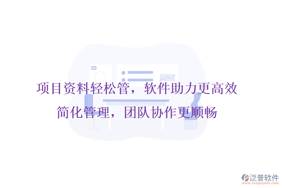 項目資料輕松管，軟件助力更高效，簡化管理，團隊協(xié)作更順暢