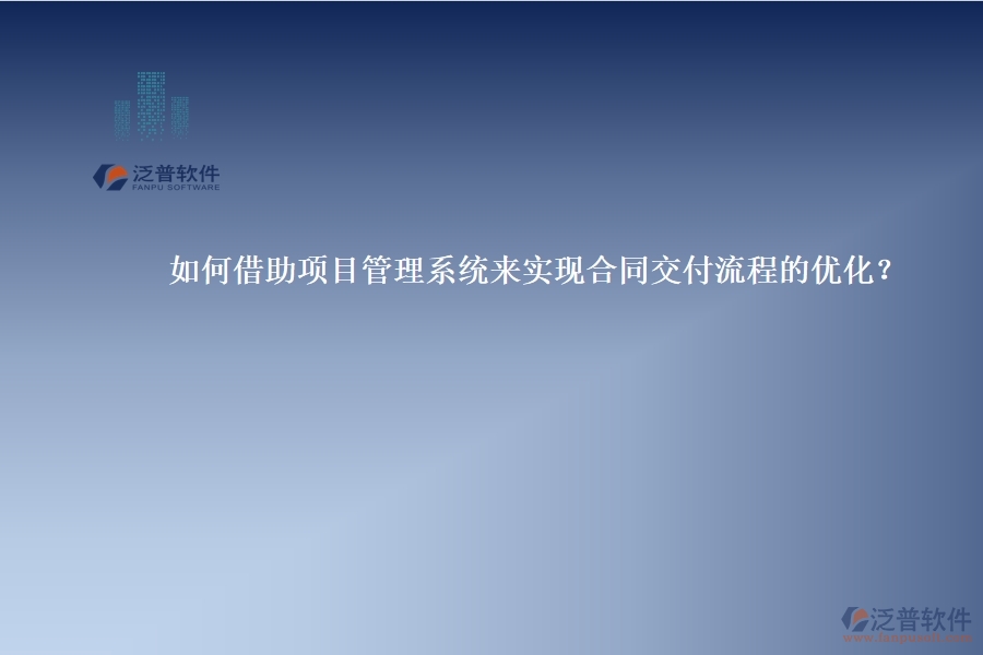 如何借助項(xiàng)目管理系統(tǒng)來實(shí)現(xiàn)合同交付流程的優(yōu)化？