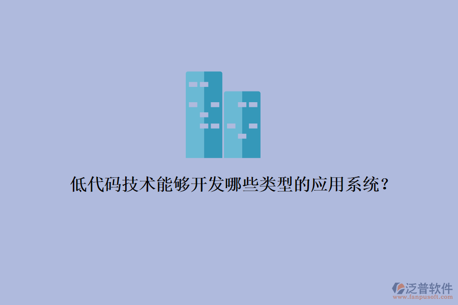 低代碼技術(shù)能夠開發(fā)哪些類型的應(yīng)用系統(tǒng)？