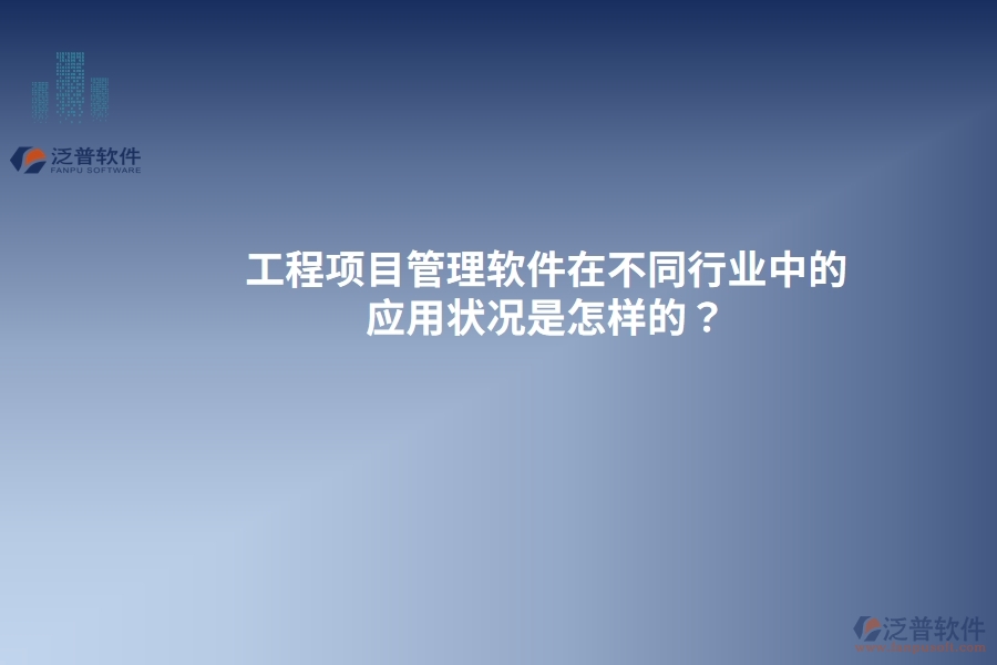 工程項目管理軟件在不同行業(yè)中的應用狀況是怎樣的？