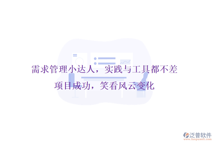 需求管理小達(dá)人，實(shí)踐與工具都不差!項(xiàng)目成功，笑看風(fēng)云變化