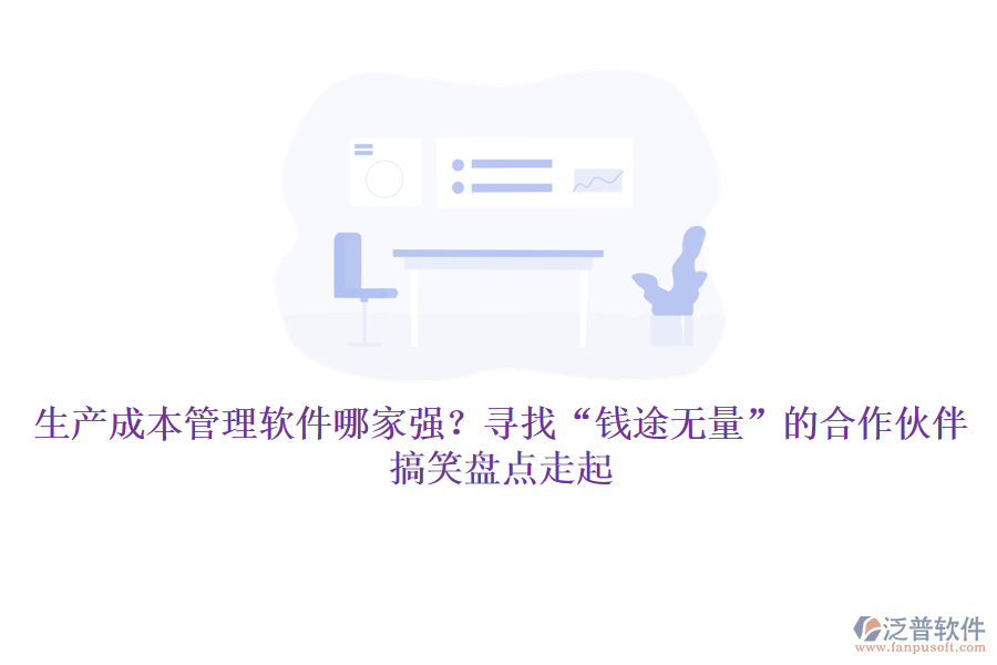 生產(chǎn)成本管理軟件哪家強？尋找&ldquo;錢途無量&rdquo;的合作伙伴，搞笑盤點走起