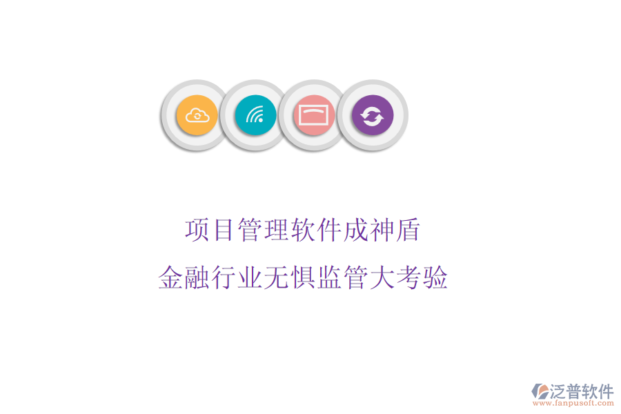 項目管理軟件成神盾，金融行業(yè)無懼監(jiān)管大考驗