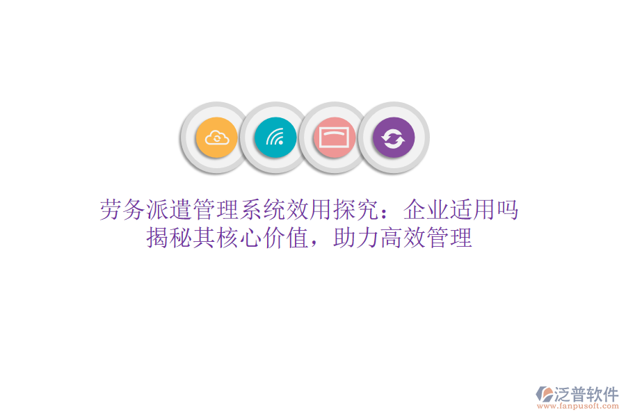 勞務(wù)派遣管理系統(tǒng)效用探究：企業(yè)適用嗎？揭秘其核心價值，助力高效管理