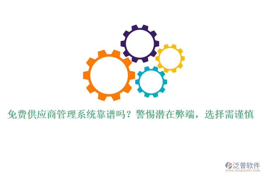 免費供應(yīng)商管理系統(tǒng)靠譜嗎？警惕潛在弊端，選擇需謹(jǐn)慎