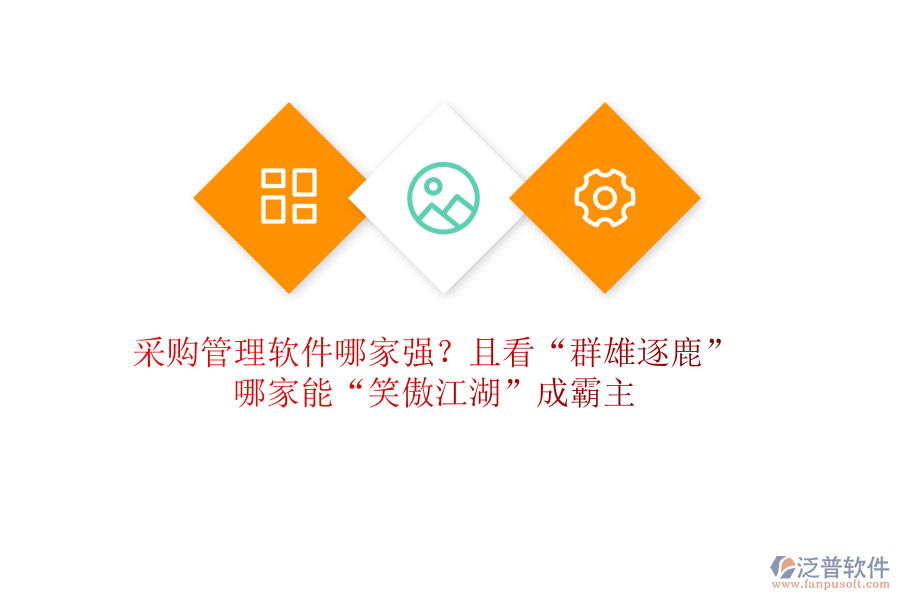 采購管理軟件哪家強？且看&ldquo;群雄逐鹿&rdquo;，哪家能&ldquo;笑傲江湖&rdquo;成霸主