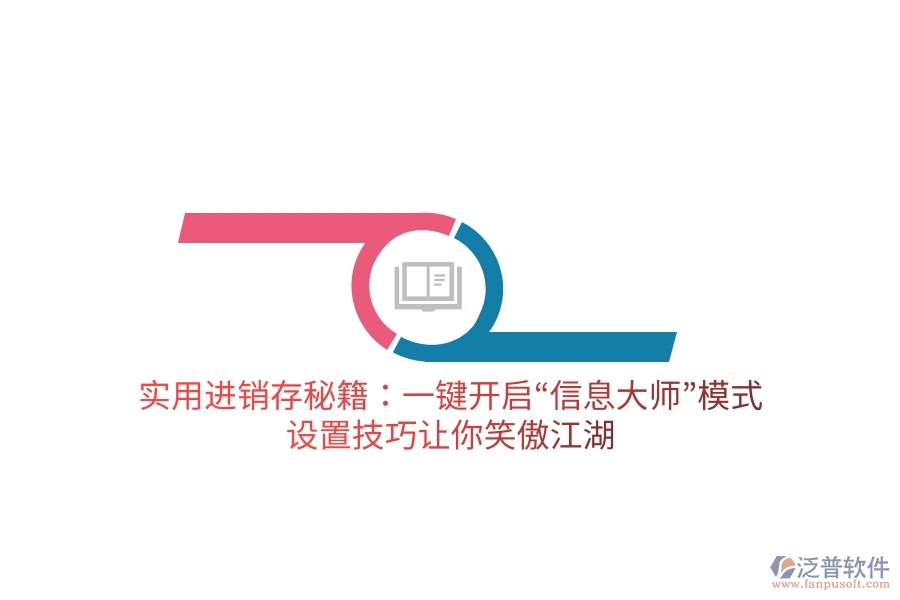實用進銷存秘籍：一鍵開啟&ldquo;信息大師&rdquo;模式，設置技巧讓你笑傲江湖